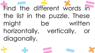 Find the different words in
the list in the puzzle. These
might be written
horizontally, vertically, or
diagonally.
 