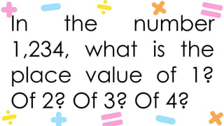In the number
1,234, what is the
place value of 1?
Of 2? Of 3? Of 4?
 