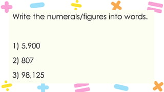 Write the numerals/figures into words.
1) 5,900
2) 807
3) 98,125
 