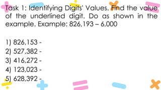 Task 1: Identifying Digits' Values. Find the value
of the underlined digit. Do as shown in the
example. Example: 826,193 – 6,000
1) 826,153 -
2) 527,382 -
3) 416,272 -
4) 123,023 -
5) 628,392 -
 