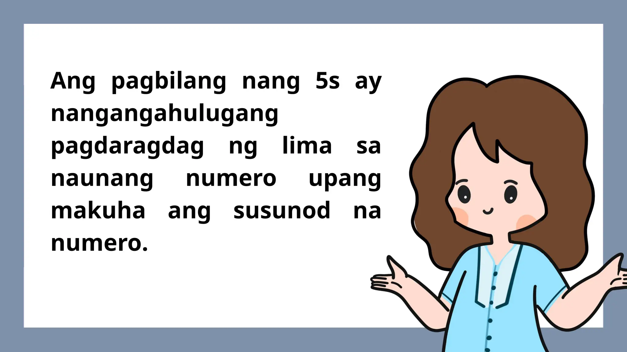 Ang pagbilang nang 5s ay
nangangahulugang
pagdaragdag ng lima sa
naunang numero upang
makuha ang susunod na
numero.
 