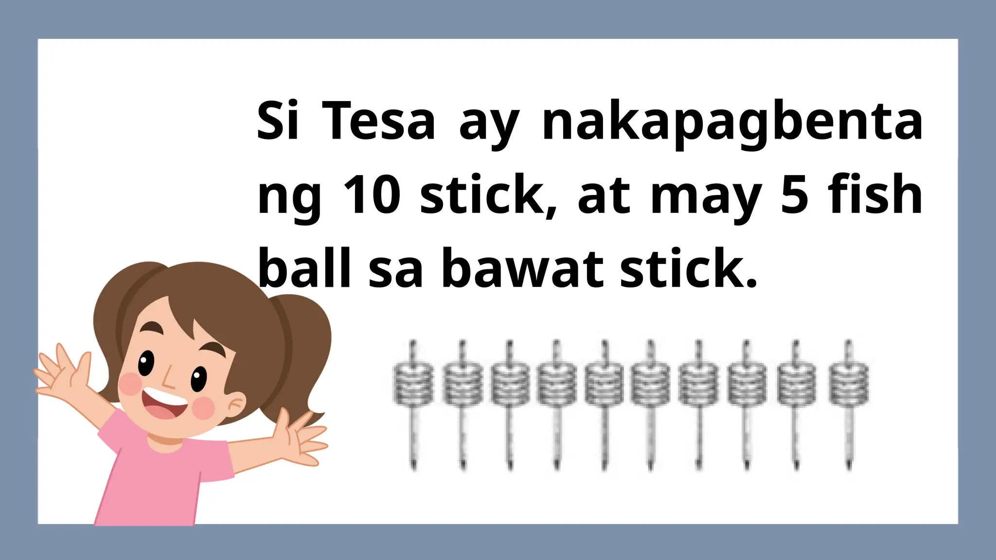 Si Tesa ay nakapagbenta
ng 10 stick, at may 5 fish
ball sa bawat stick.
 