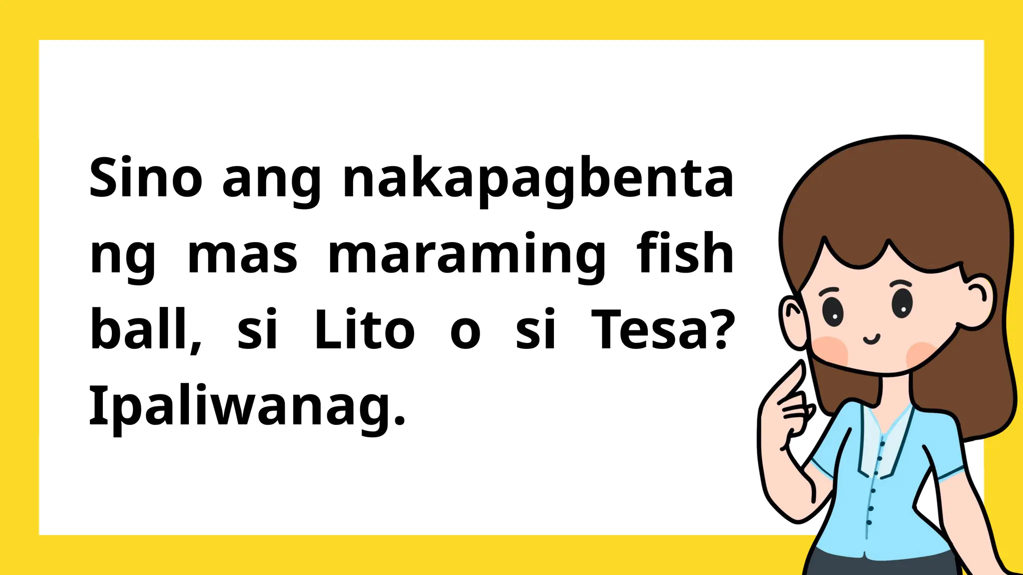 Sino ang nakapagbenta
ng mas maraming fish
ball, si Lito o si Tesa?
Ipaliwanag.
 