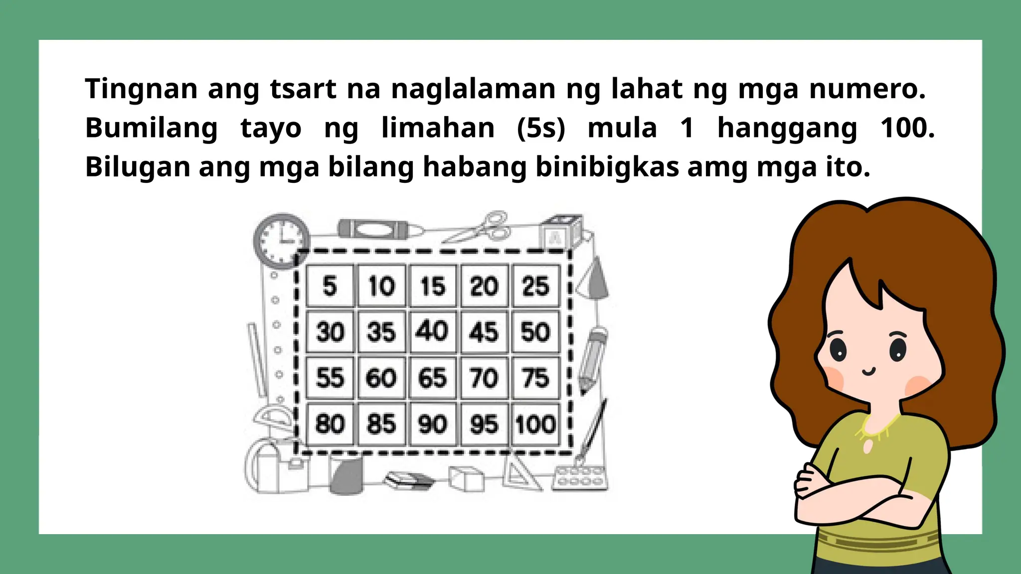 Tingnan ang tsart na naglalaman ng lahat ng mga numero.
Bumilang tayo ng limahan (5s) mula 1 hanggang 100.
Bilugan ang mga bilang habang binibigkas amg mga ito.
 