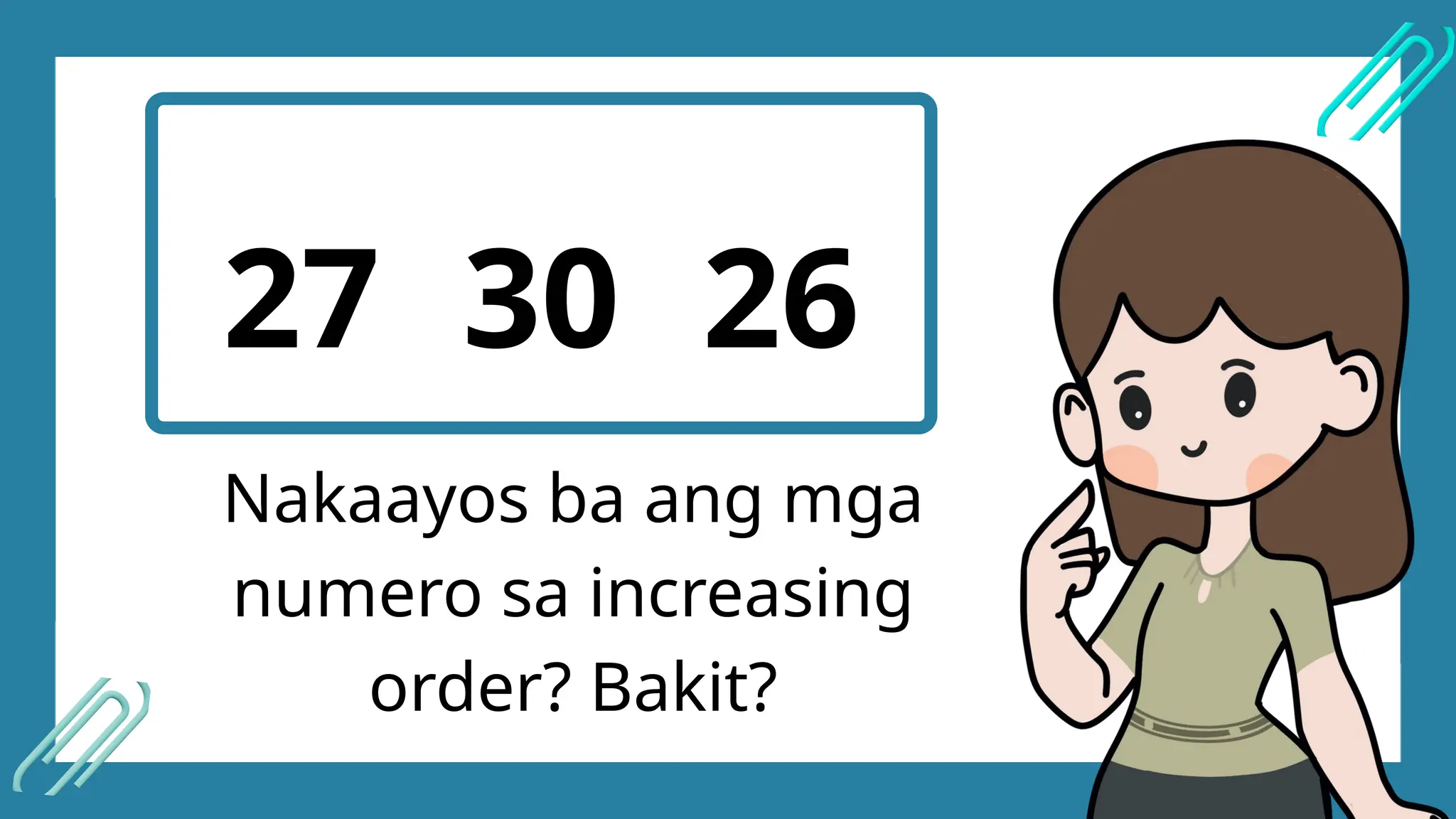 27 30 26
Nakaayos ba ang mga
numero sa increasing
order? Bakit?
 