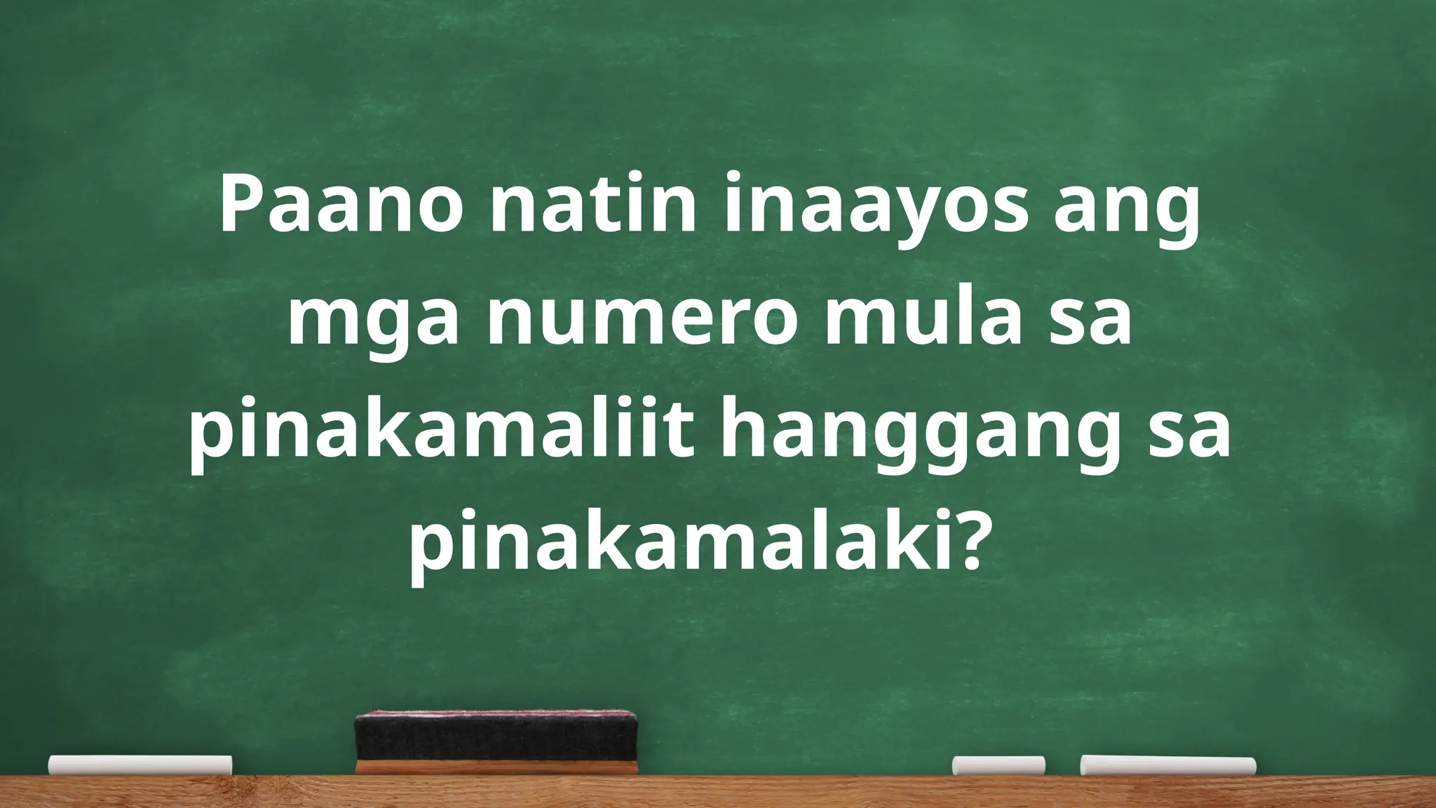Paano natin inaayos ang
mga numero mula sa
pinakamaliit hanggang sa
pinakamalaki?
 