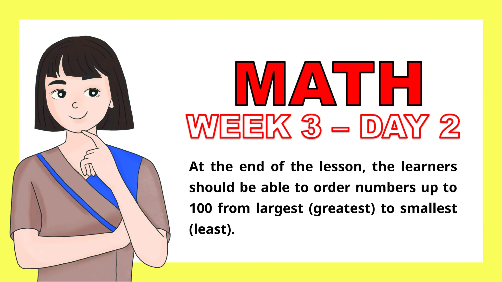 At the end of the lesson, the learners
should be able to order numbers up to
100 from largest (greatest) to smallest
(least).
 