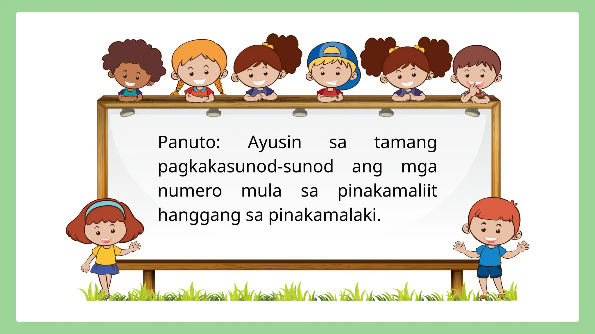 Panuto: Ayusin sa tamang
pagkakasunod-sunod ang mga
numero mula sa pinakamaliit
hanggang sa pinakamalaki.
 