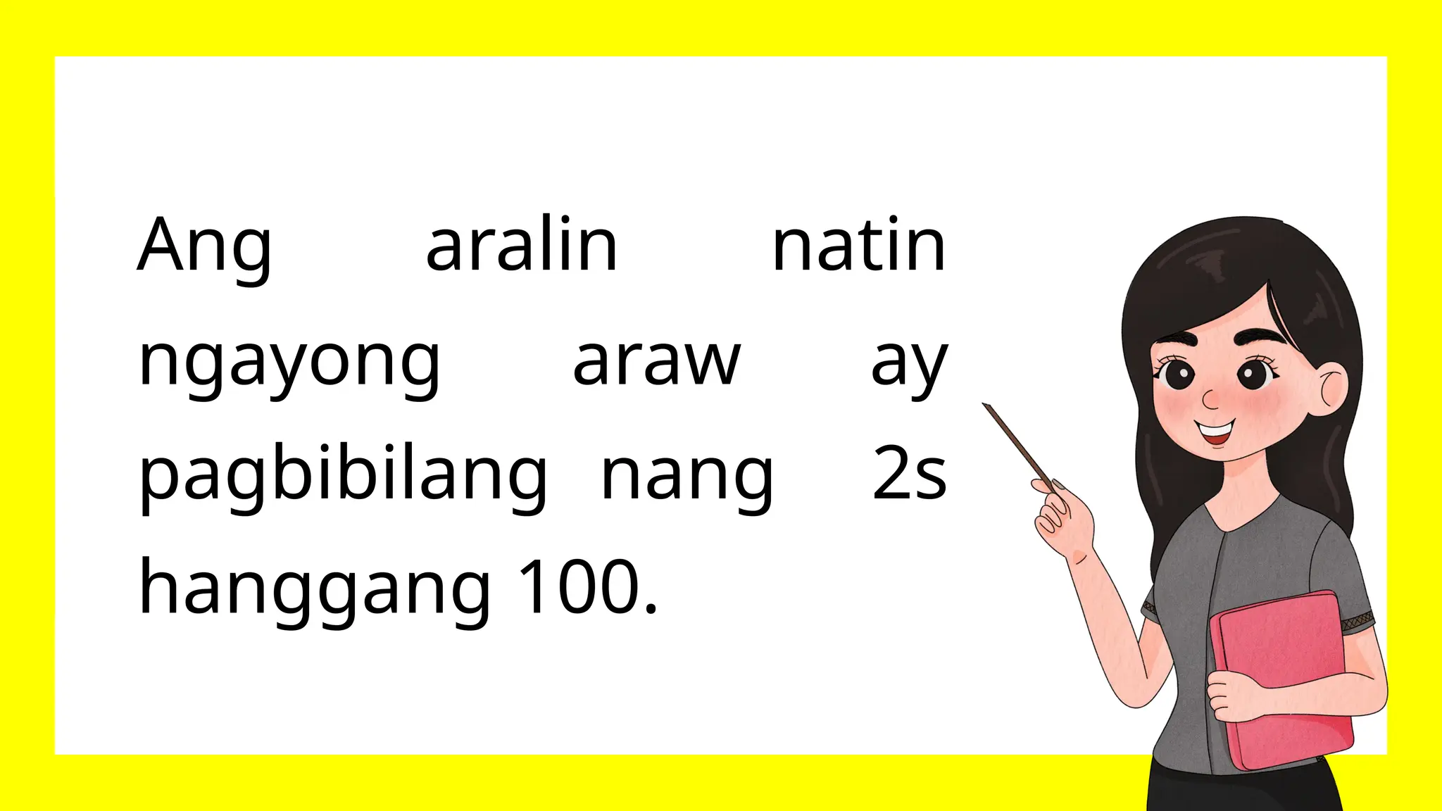 Ang aralin natin
ngayong araw ay
pagbibilang nang 2s
hanggang 100.
 