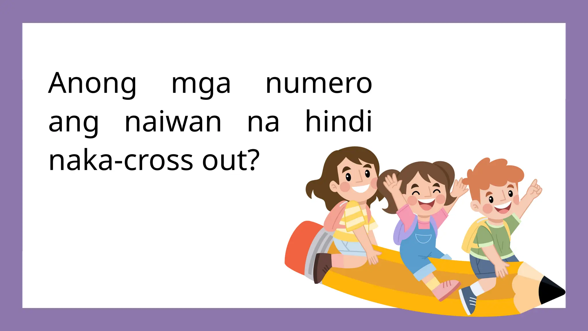 Anong mga numero
ang naiwan na hindi
naka-cross out?
 