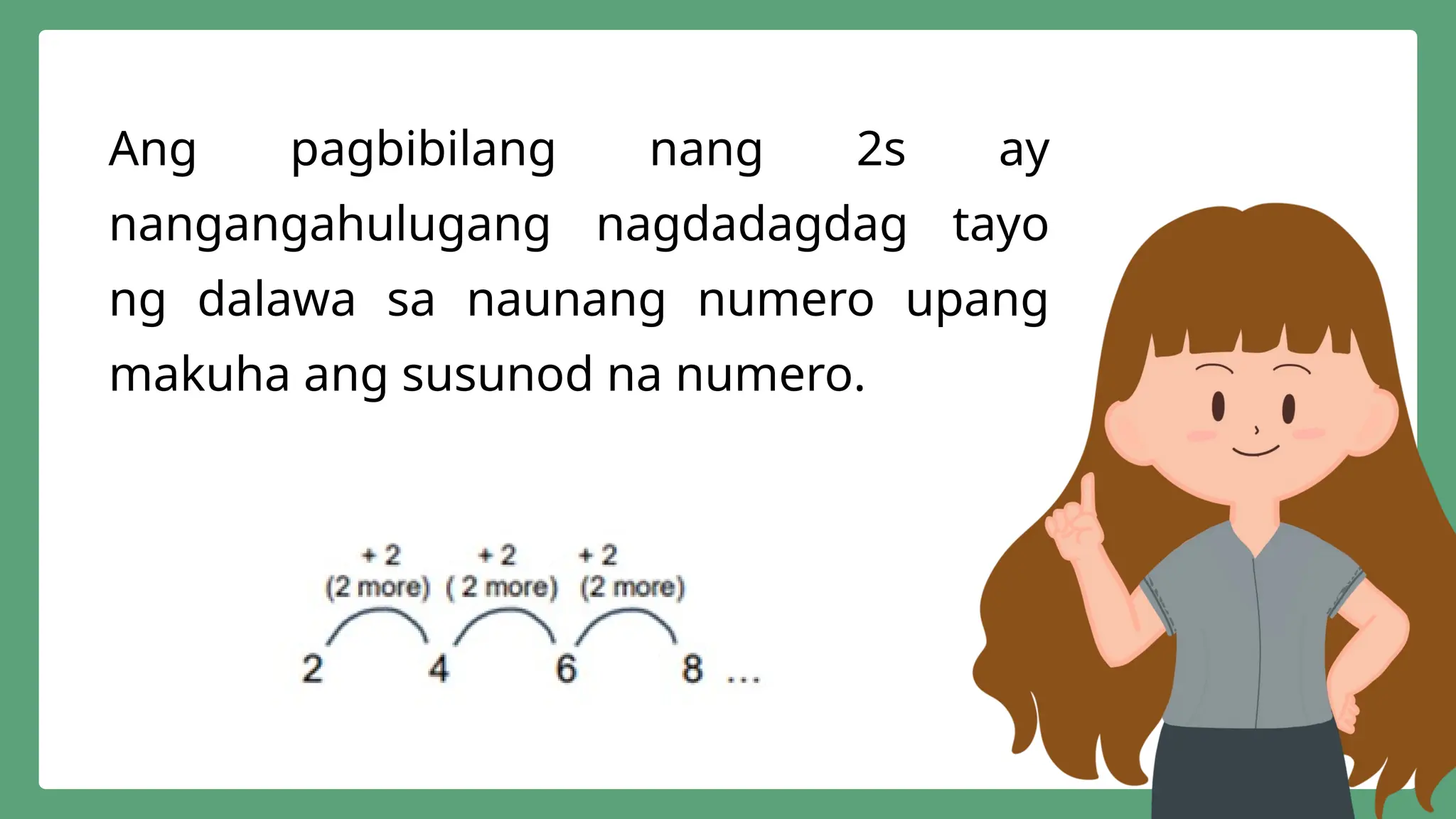 Ang pagbibilang nang 2s ay
nangangahulugang nagdadagdag tayo
ng dalawa sa naunang numero upang
makuha ang susunod na numero.
 