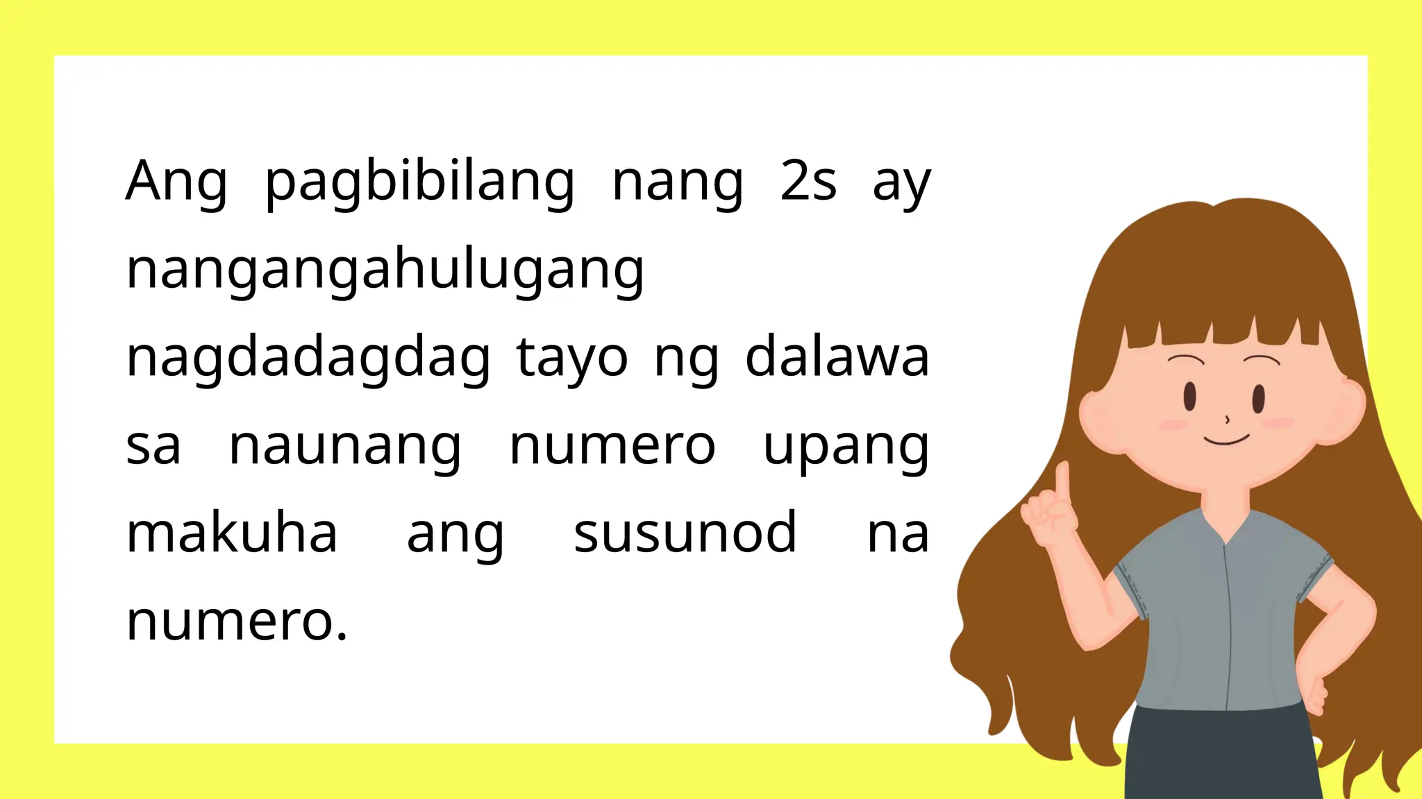 Ang pagbibilang nang 2s ay
nangangahulugang
nagdadagdag tayo ng dalawa
sa naunang numero upang
makuha ang susunod na
numero.
 