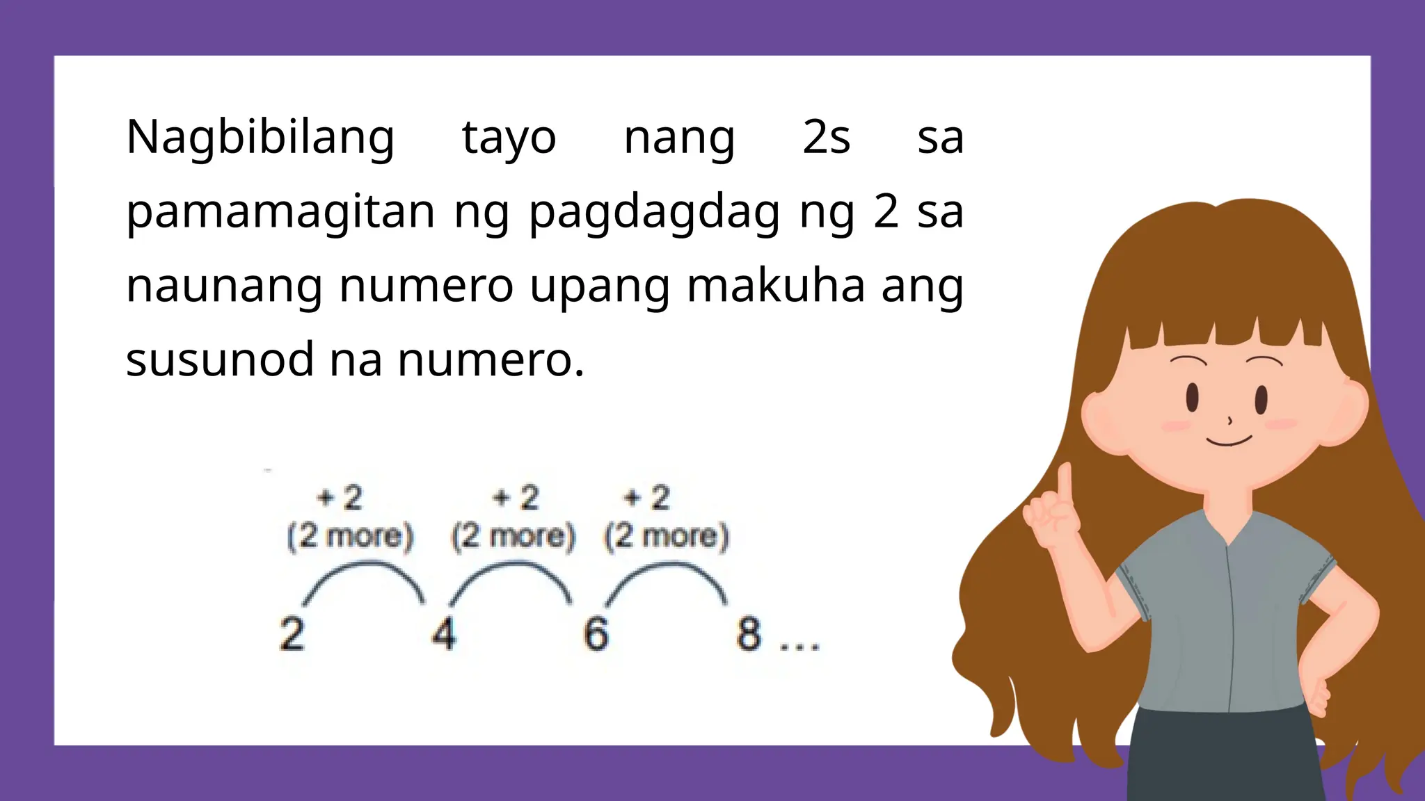 Nagbibilang tayo nang 2s sa
pamamagitan ng pagdagdag ng 2 sa
naunang numero upang makuha ang
susunod na numero.
 