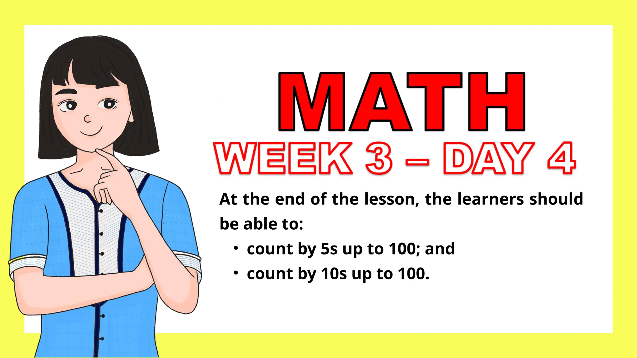 At the end of the lesson, the learners should
be able to:
• count by 5s up to 100; and
• count by 10s up to 100.
 