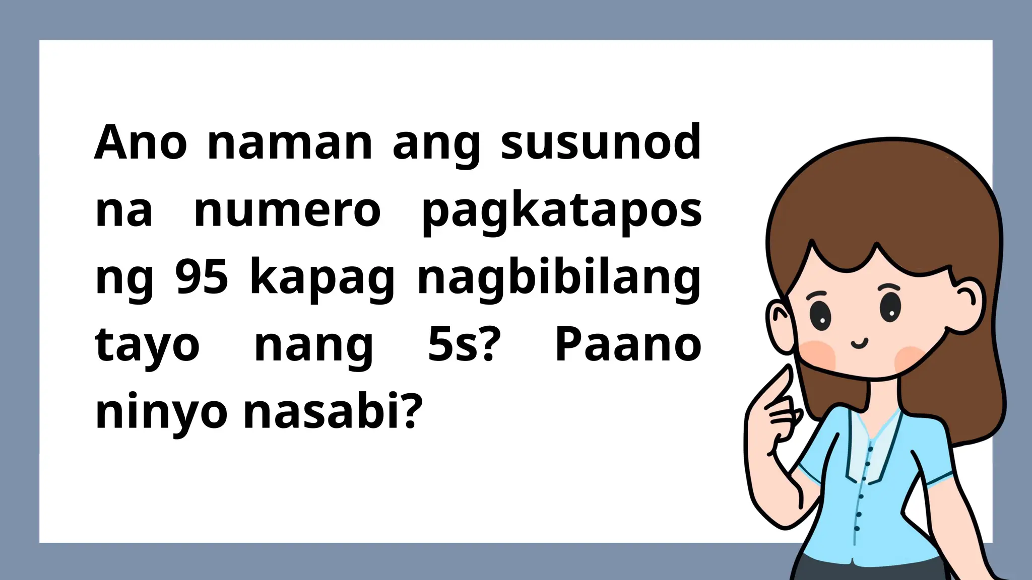 Ano naman ang susunod
na numero pagkatapos
ng 95 kapag nagbibilang
tayo nang 5s? Paano
ninyo nasabi?
 
