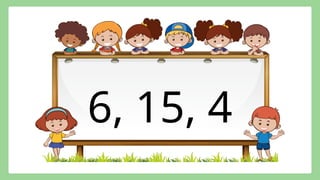 6, 15, 4
 