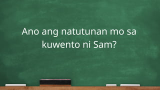 Ano ang natutunan mo sa
kuwento ni Sam?
 