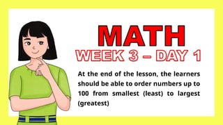 At the end of the lesson, the learners
should be able to order numbers up to
100 from smallest (least) to largest
(greatest)
 