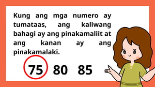 Kung ang mga numero ay
tumataas, ang kaliwang
bahagi ay ang pinakamaliit at
ang kanan ay ang
pinakamalaki.
75 80 85
 