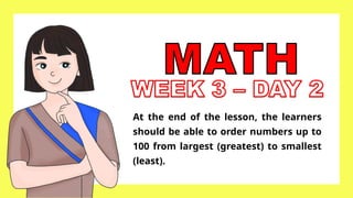 At the end of the lesson, the learners
should be able to order numbers up to
100 from largest (greatest) to smallest
(least).
 