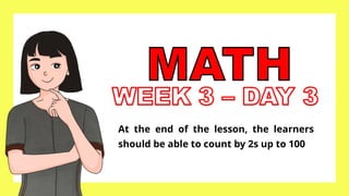 At the end of the lesson, the learners
should be able to count by 2s up to 100
 