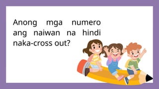 Anong mga numero
ang naiwan na hindi
naka-cross out?
 
