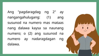 Ang "pagdaragdag ng 2" ay
nangangahulugang: (1) ang
susunod na numero mas mataas
nang dalawa kaysa sa naunang
numero; o (2) ang susunod na
numero ay nadaragdagan ng
dalawa.
 