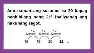 Ano naman ang susunod sa 20 kapag
nagbibilang nang 2s? Ipaliwanag ang
nakuhang sagot.
 