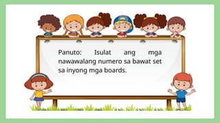 Panuto: Isulat ang mga
nawawalang numero sa bawat set
sa inyong mga boards.
 