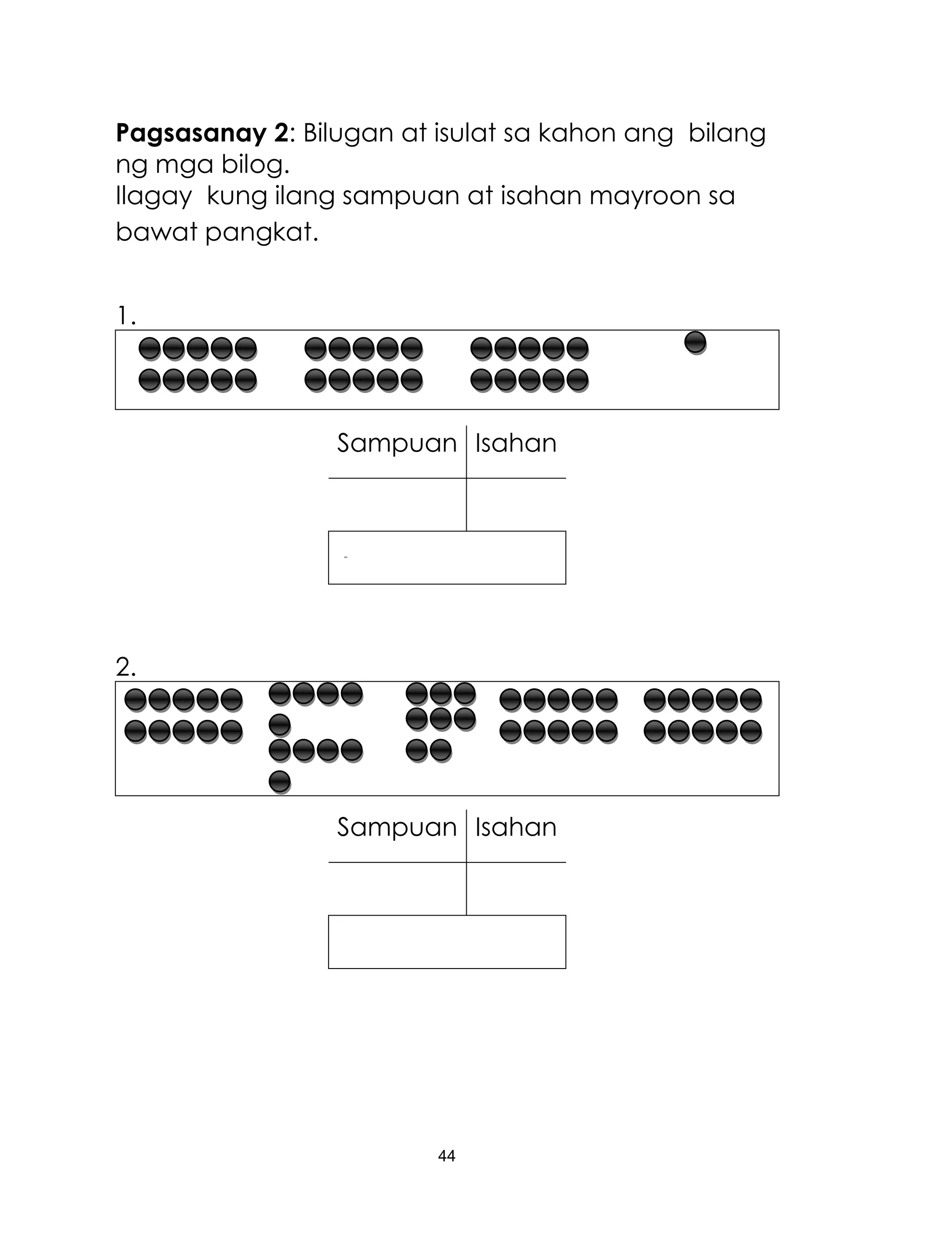 44
Pagsasanay 2: Bilugan at isulat sa kahon ang bilang
ng mga bilog.
Ilagay kung ilang sampuan at isahan mayroon sa
bawat pangkat.
1.
Sampuan Isahan
[[[[[
2.
Sampuan Isahan
 