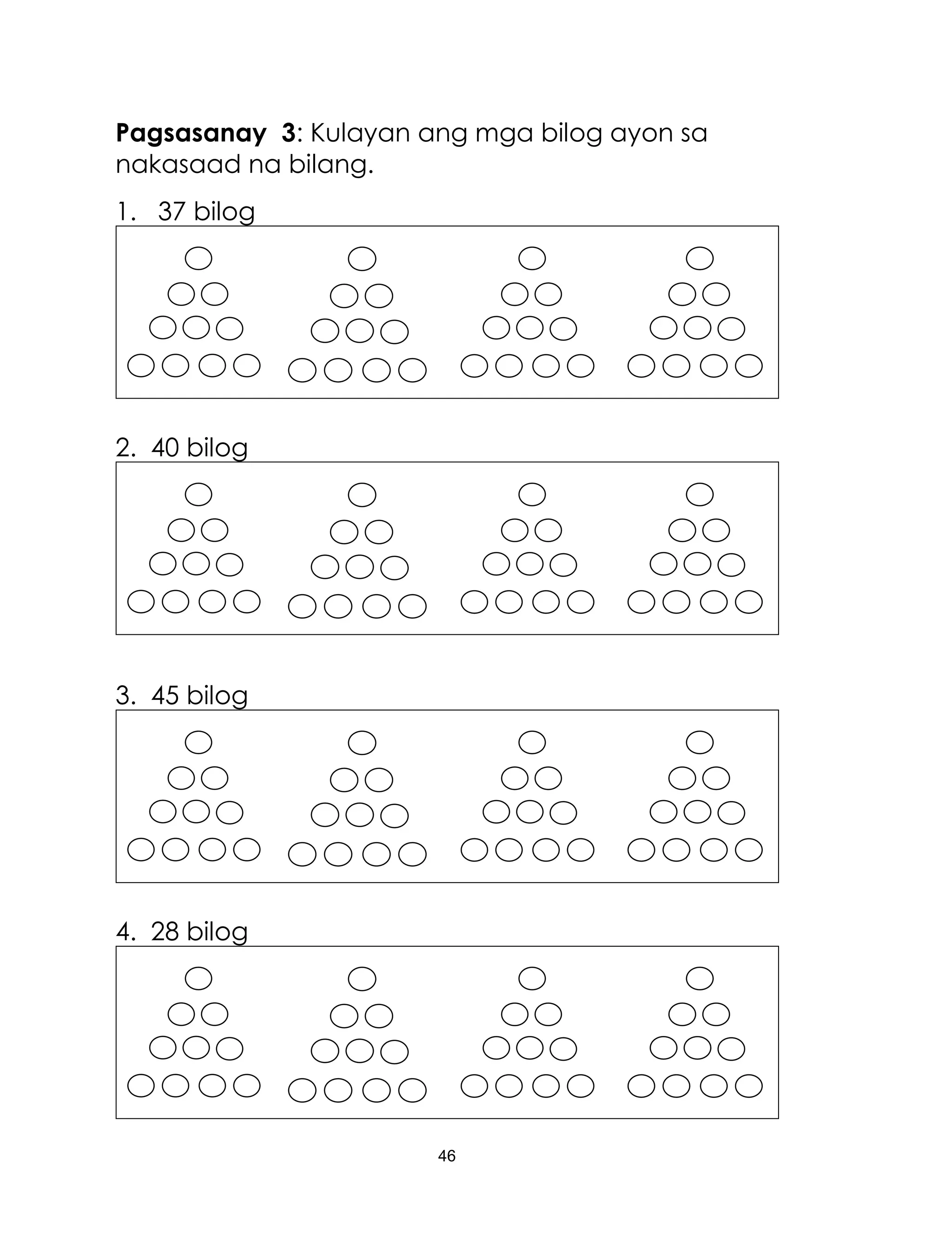 46
Pagsasanay 3: Kulayan ang mga bilog ayon sa
nakasaad na bilang.
1. 37 bilog
2. 40 bilog
3. 45 bilog
4. 28 bilog
 