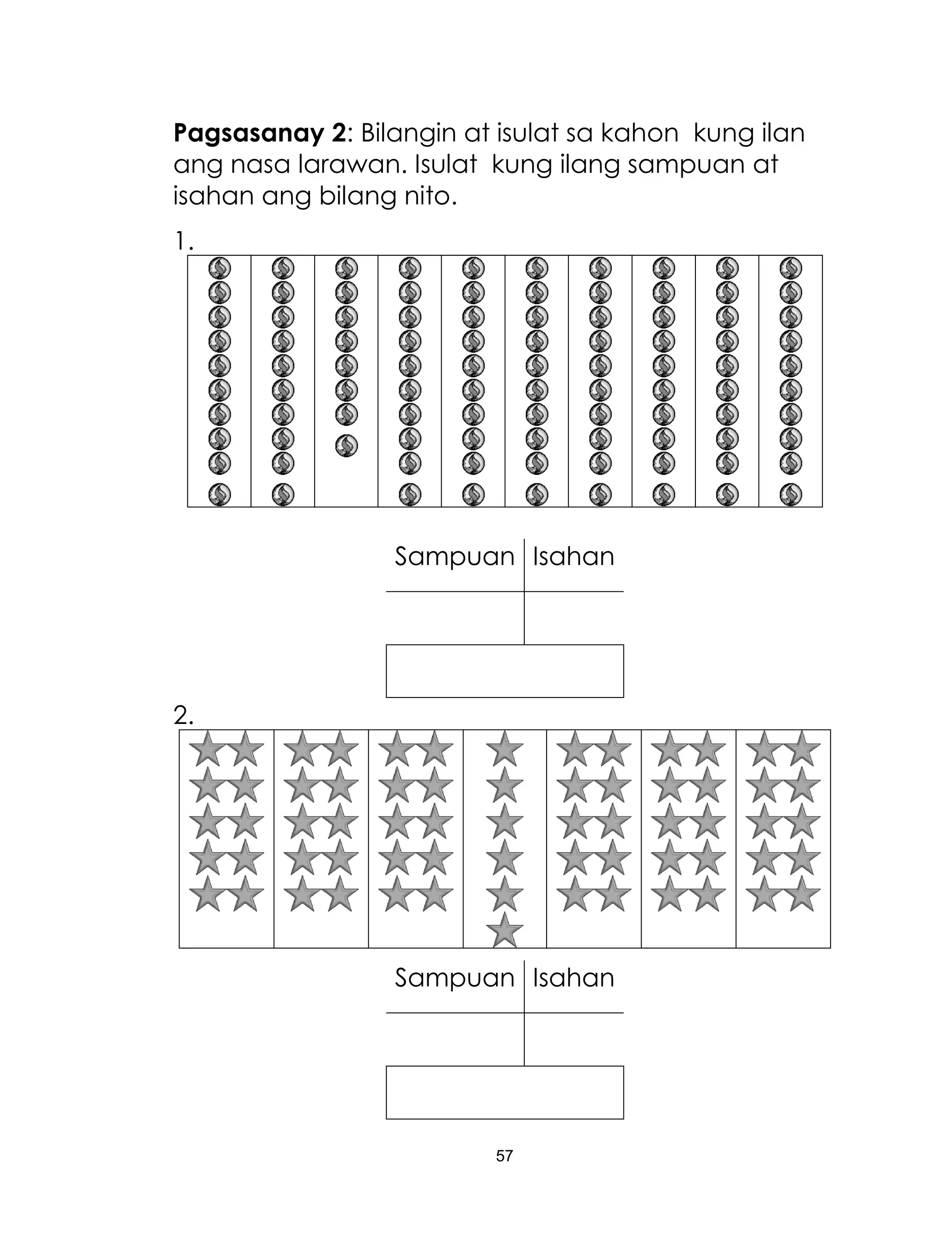 57
Pagsasanay 2: Bilangin at isulat sa kahon kung ilan
ang nasa larawan. Isulat kung ilang sampuan at
isahan ang bilang nito.
1.
Sampuan Isahan
2.
Sampuan Isahan
 