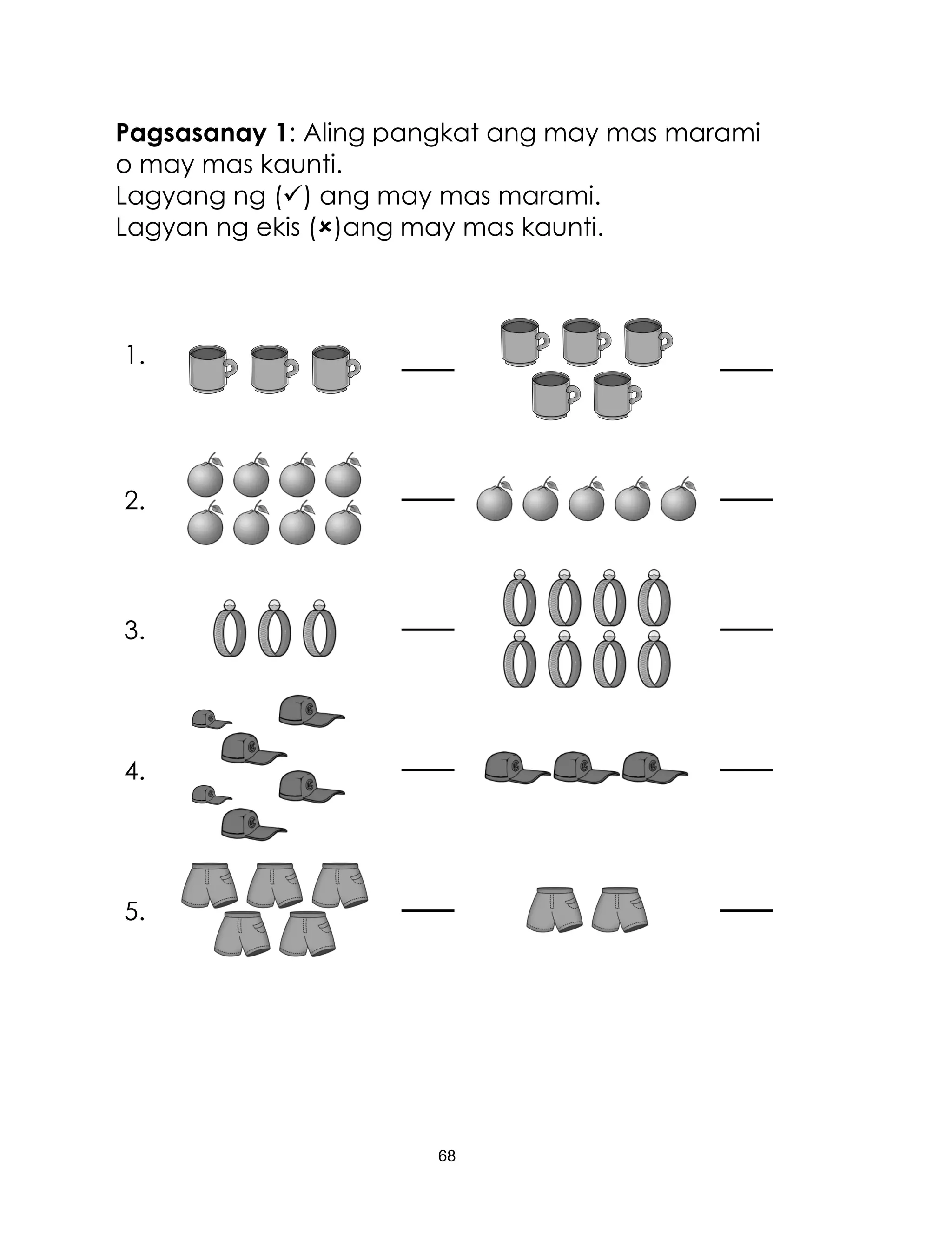 68
Pagsasanay 1: Aling pangkat ang may mas marami
o may mas kaunti.
Lagyang ng () ang may mas marami.
Lagyan ng ekis ()ang may mas kaunti.
1.
2.
3.
4.
5.
 
