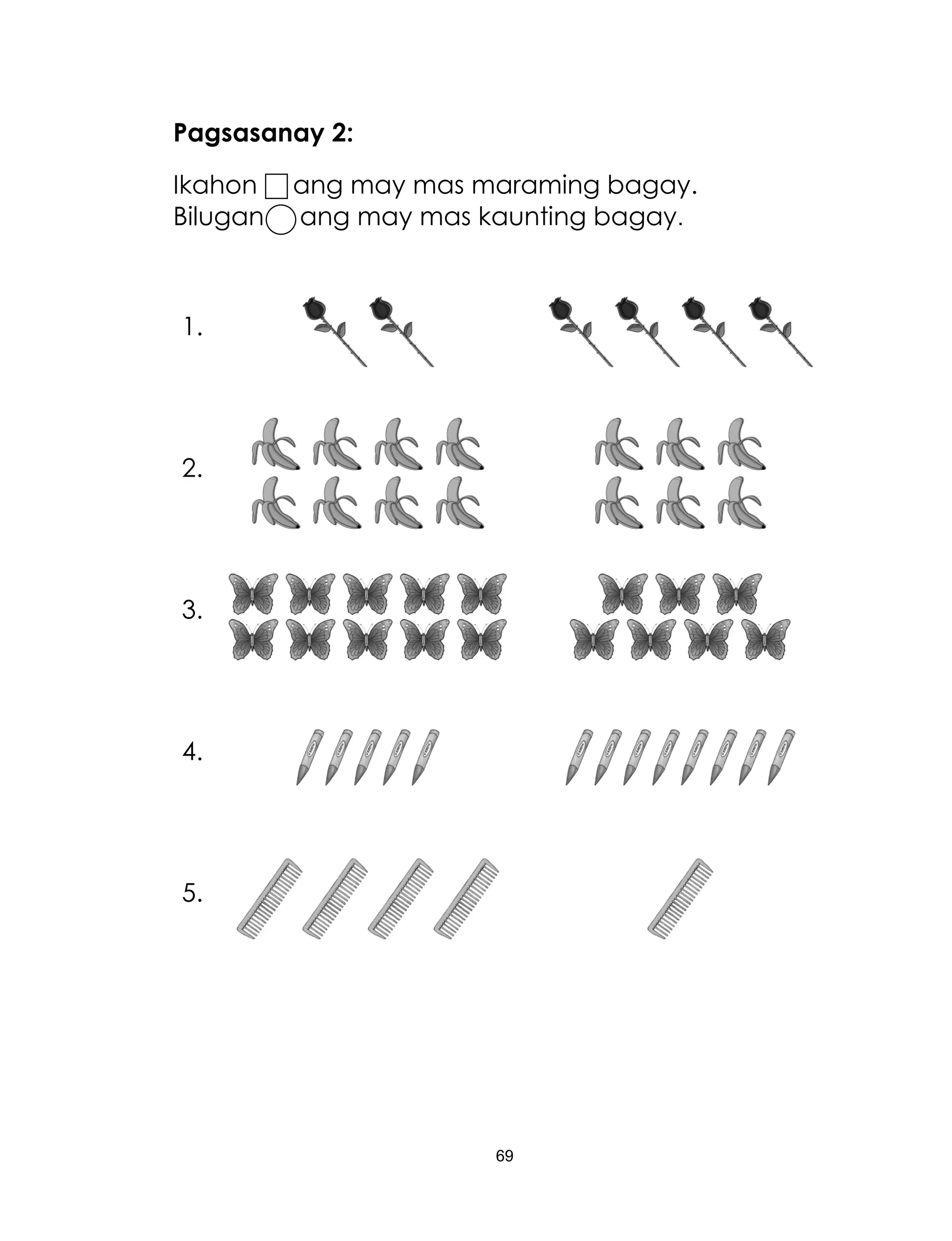 69
Pagsasanay 2:
Ikahon ang may mas maraming bagay.
Bilugan ang may mas kaunting bagay.
1.
2.
3.
4.
5.
 