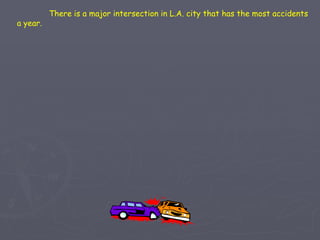 There is a major intersection in L.A. city that has the most accidents a year. 
