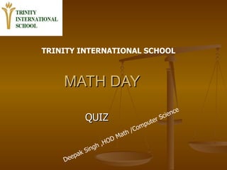 MATH DAY  QUIZ  TRINITY INTERNATIONAL SCHOOL   Deepak Singh ,HOD Math /Computer Science 