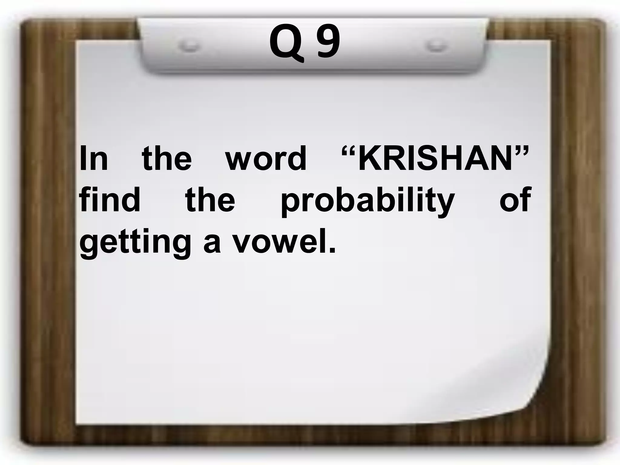Q 9
In the word “KRISHAN”
find the probability of
getting a vowel.
 