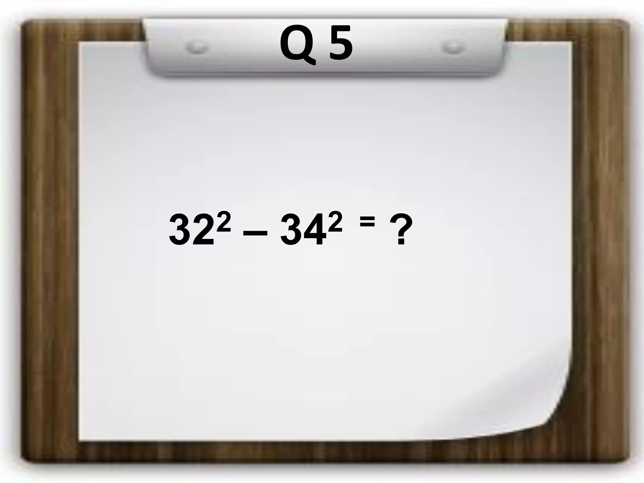 Q 5
322 – 342 = ?
 