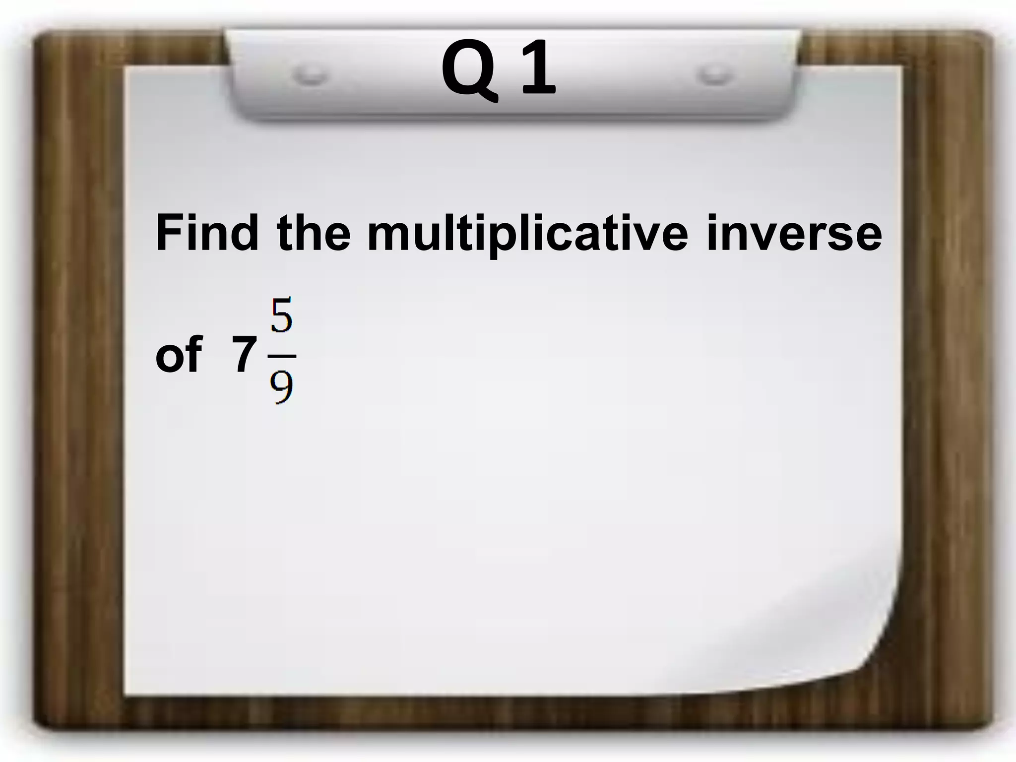 Q 1
Find the multiplicative inverse
of 7
 