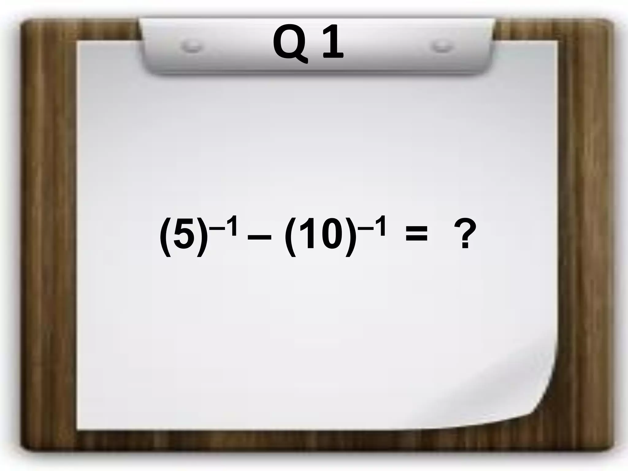 Q 1
(5)–1 – (10)–1 = ?
 