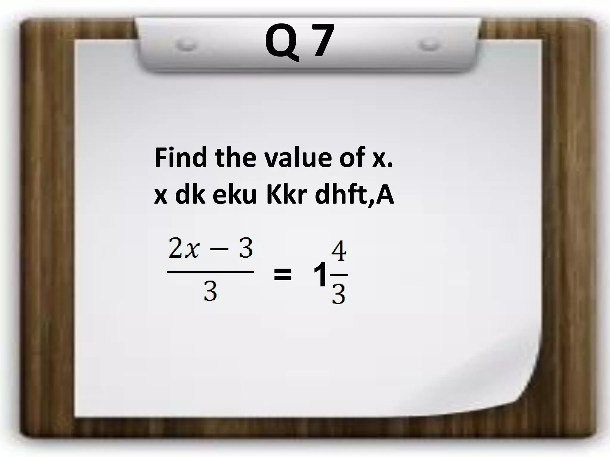 Q 7
= 1
Find the value of x.
x dk eku Kkr dhft,A
 