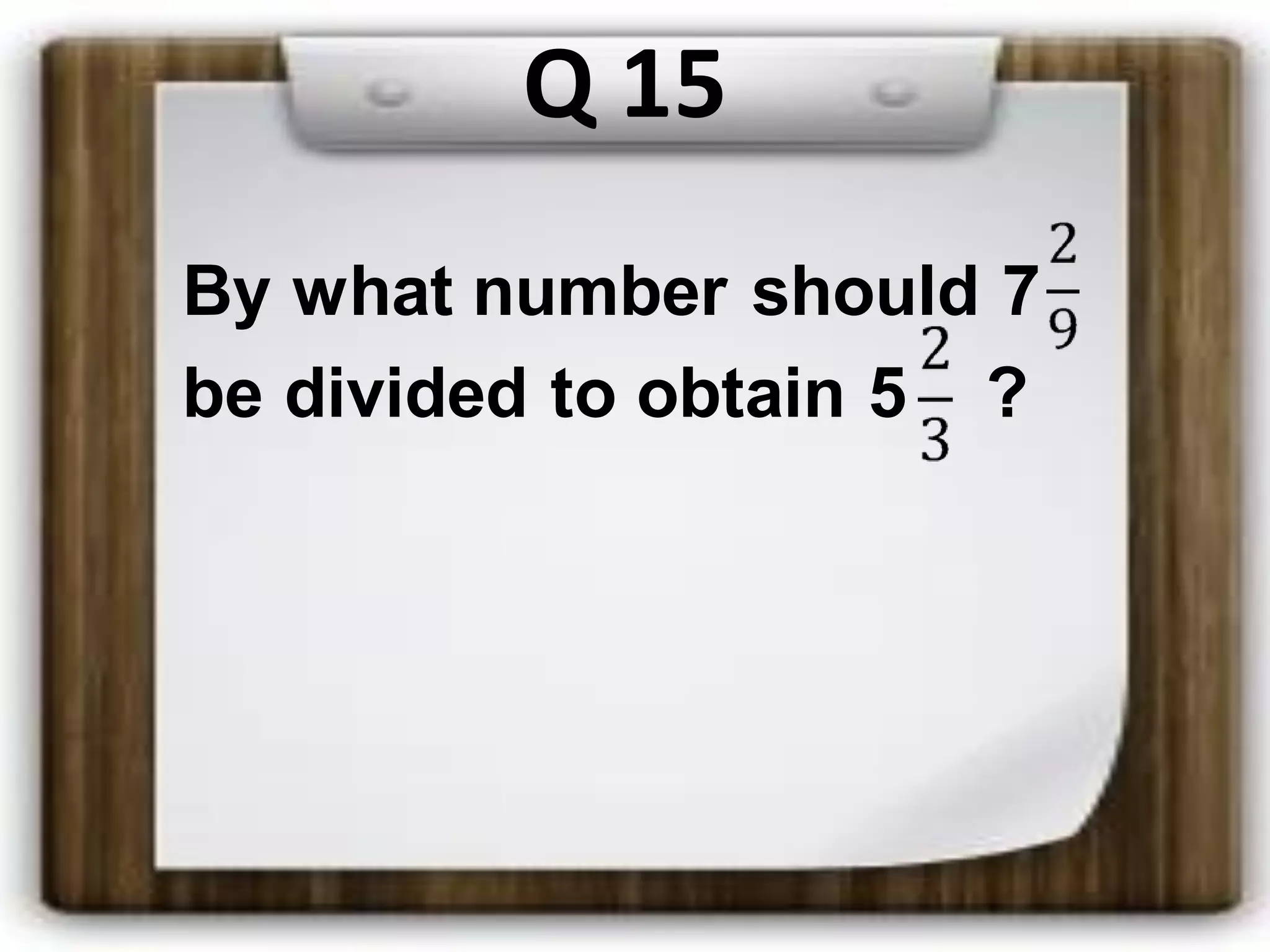 Q 15
By what number should 7
be divided to obtain 5 ?
 