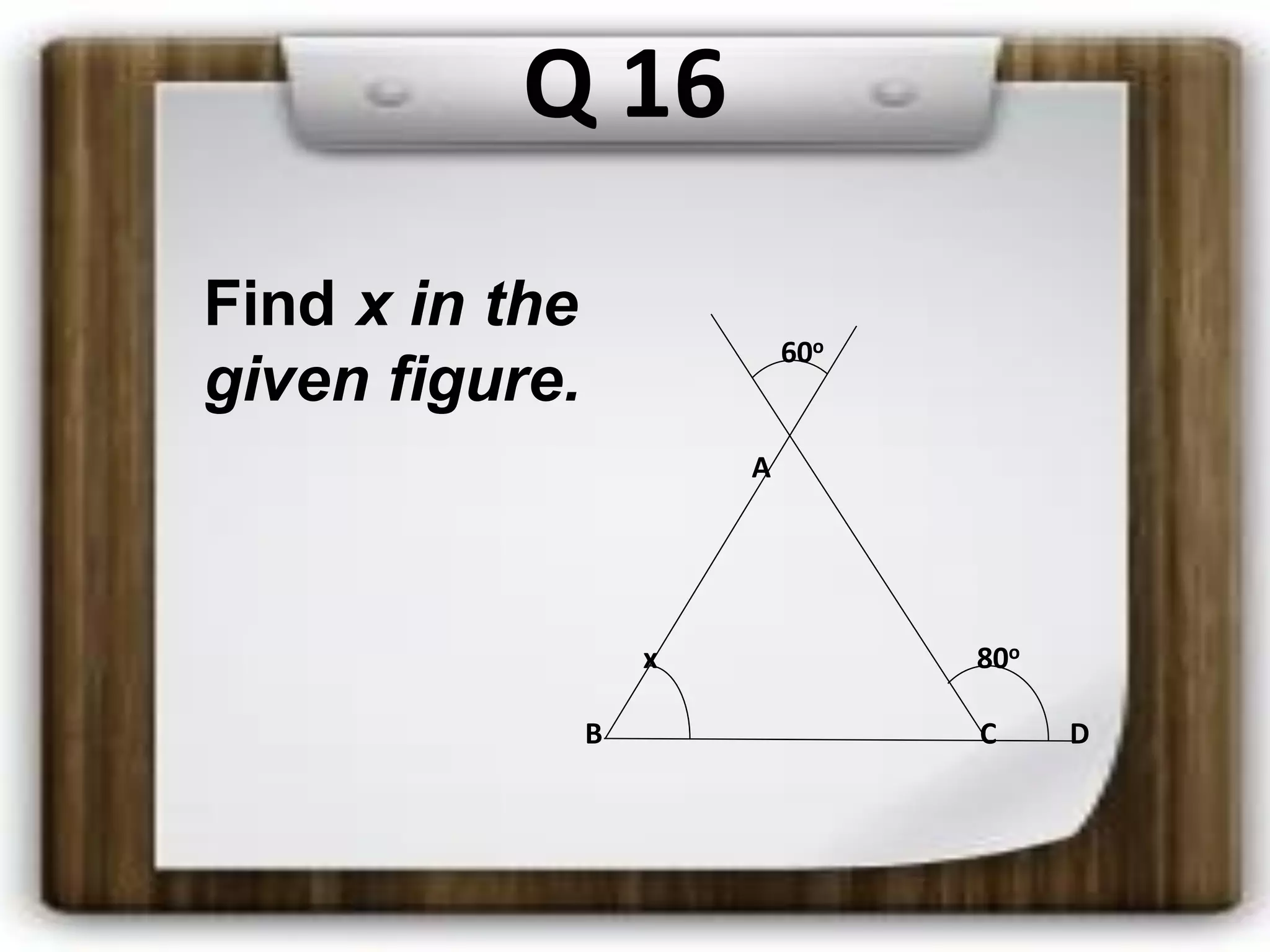 Q 16
Find x in the
given figure.
60o
A
x 80o
B C D
 