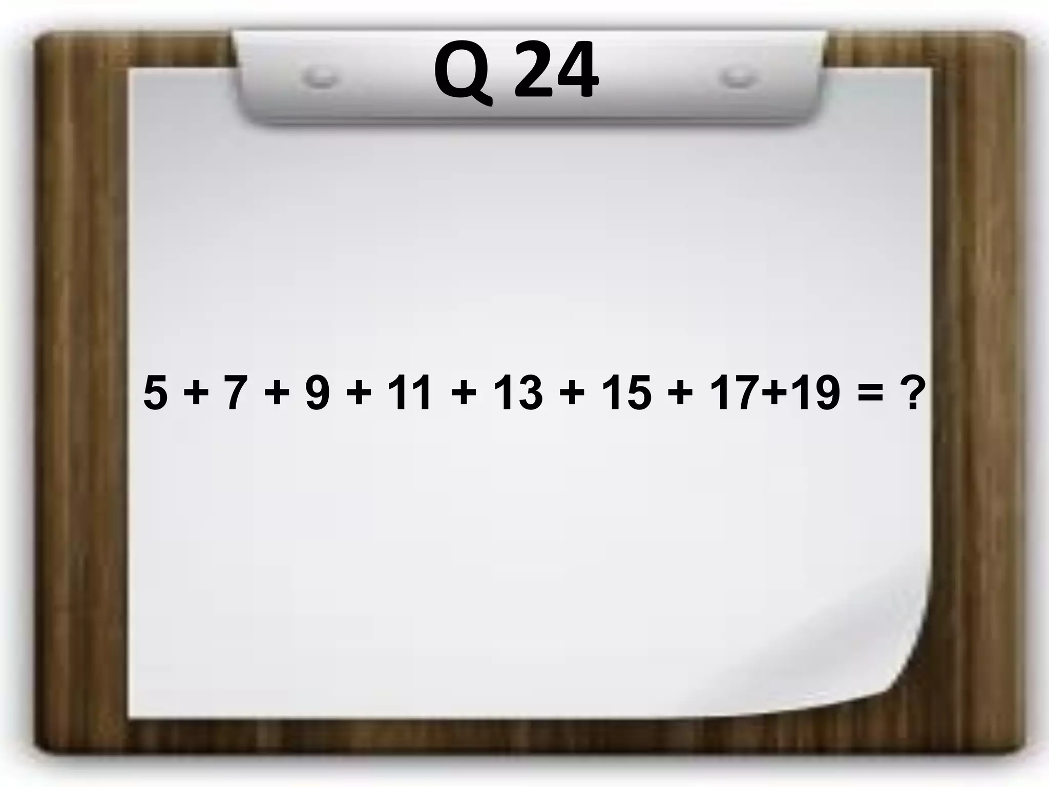 Q 24
5 + 7 + 9 + 11 + 13 + 15 + 17+19 = ?
 