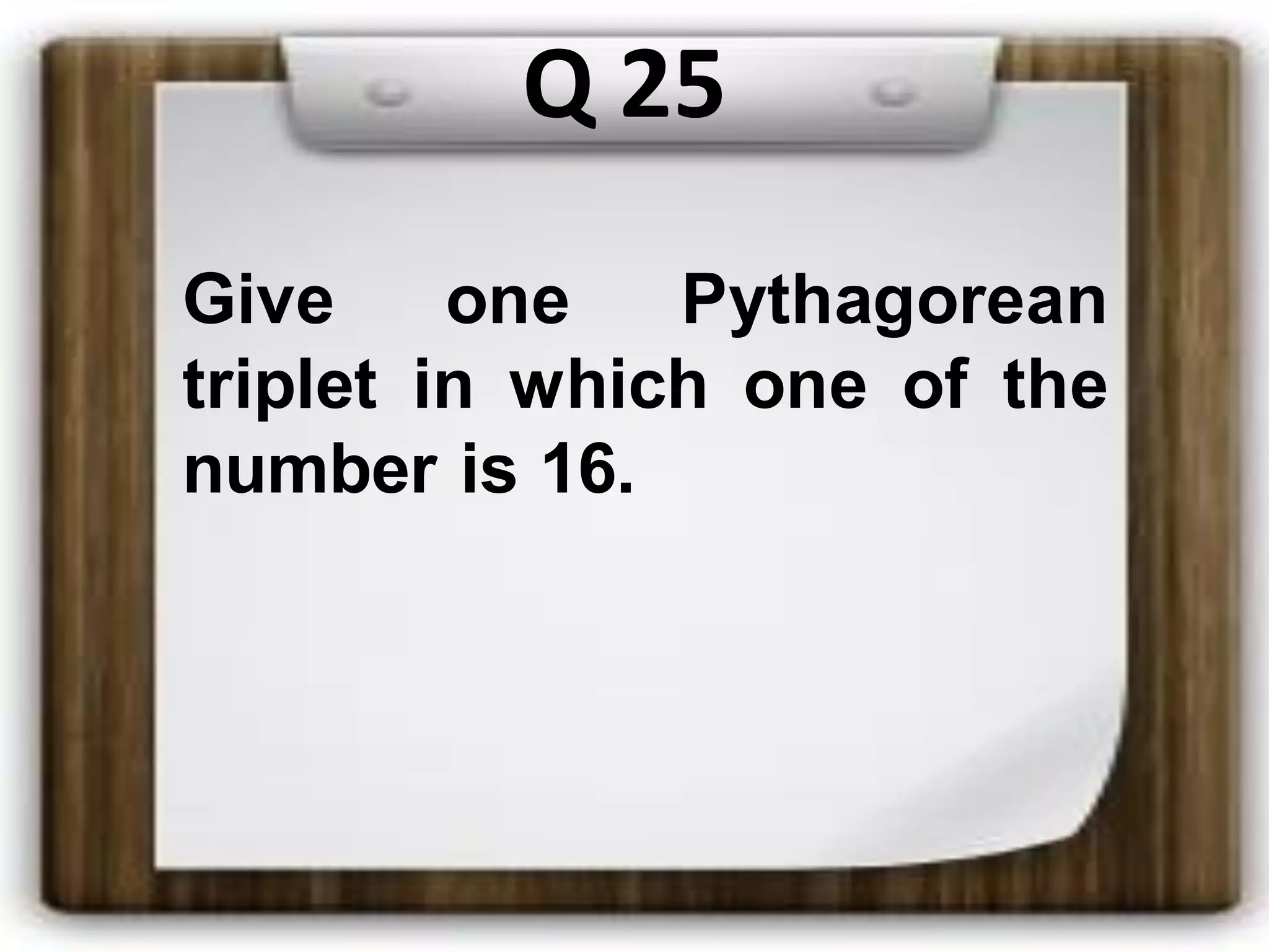 Q 25
Give one Pythagorean
triplet in which one of the
number is 16.
 