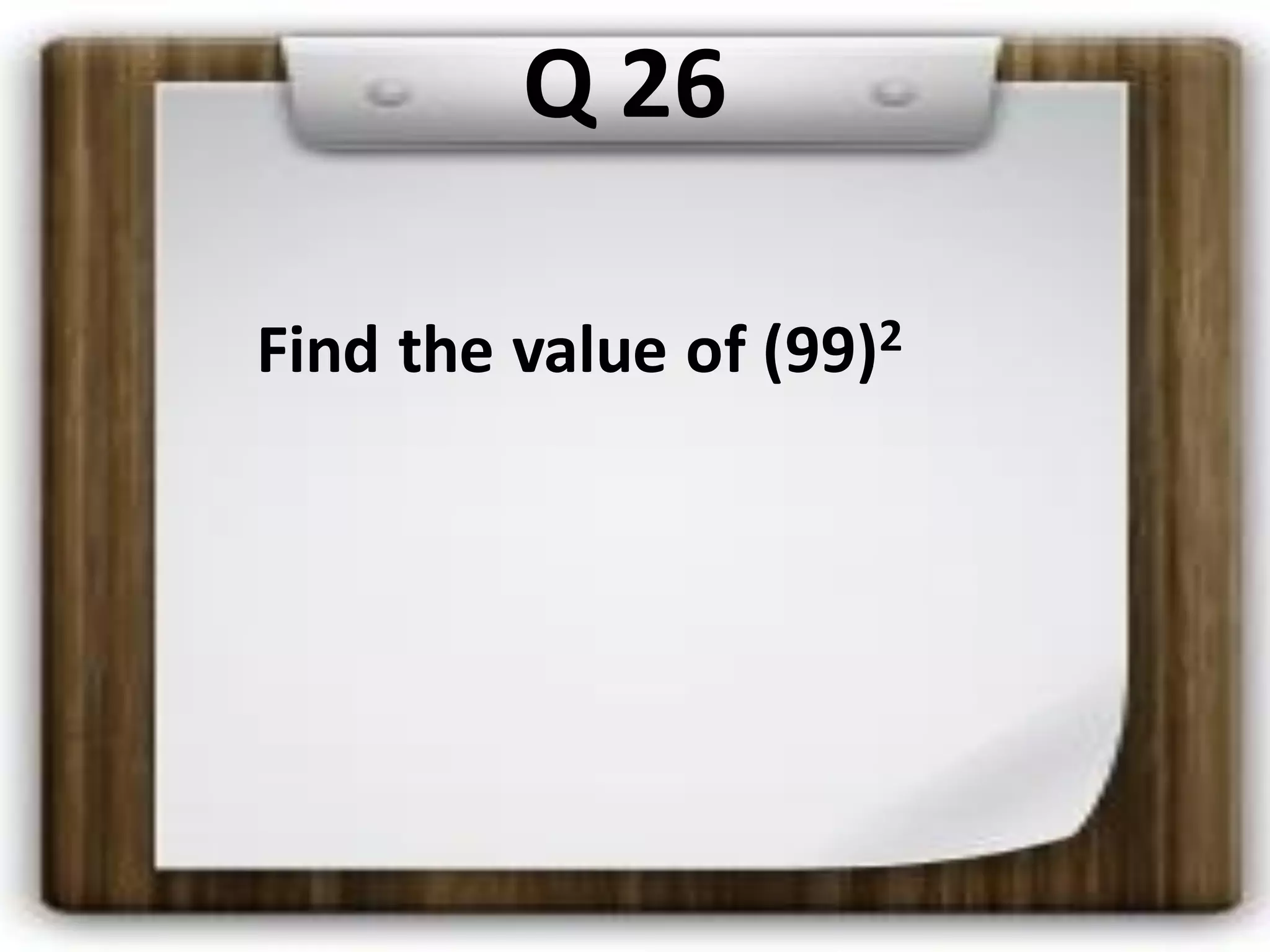 Q 26
Find the value of (99)2
 
