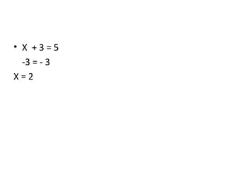 • X +3=5
-3 = - 3
X=2