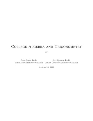 College Algebra and Trigonometry
by
Carl Stitz, Ph.D. Jeff Zeager, Ph.D.
Lakeland Community College Lorain County Community College
August 26, 2010
 