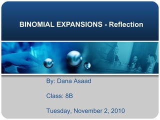 BINOMIAL EXPANSIONS - Reflection By: Dana Asaad Class: 8B Tuesday, November 2, 2010 
