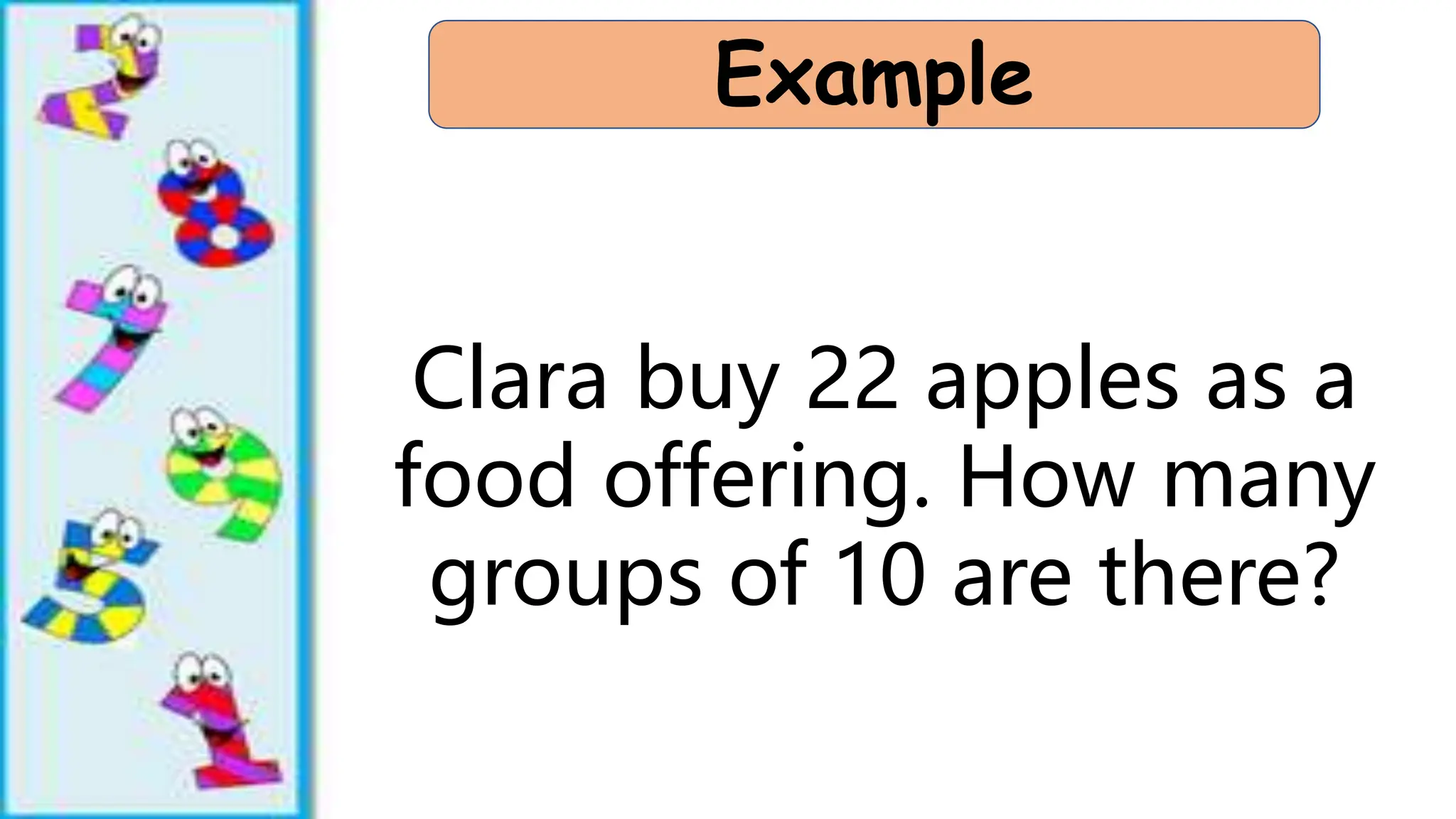 Example
Clara buy 22 apples as a
food offering. How many
groups of 10 are there?
 